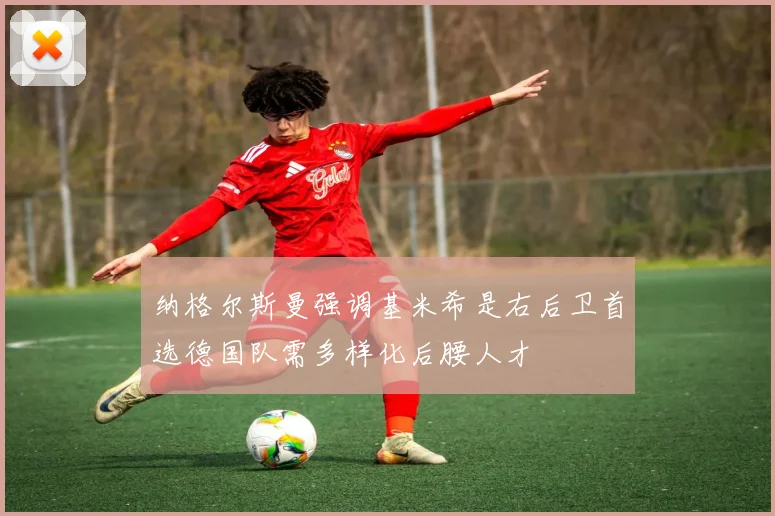 纳格尔斯曼强调基米希是右后卫首选德国队需多样化后腰人才