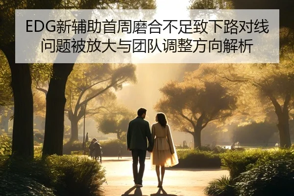 EDG新辅助首周磨合不足致下路对线问题被放大与团队调整方向解析