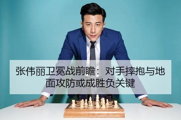 张伟丽卫冕战前瞻：对手摔抱与地面攻防或成胜负关键