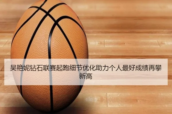 吴艳妮钻石联赛起跑细节优化助力个人最好成绩再攀新高