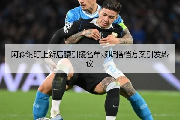 阿森纳盯上新后腰引援名单赖斯搭档方案引发热议