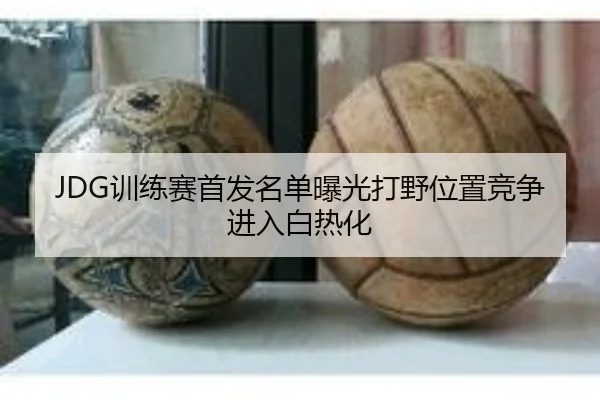 JDG训练赛首发名单曝光打野位置竞争进入白热化