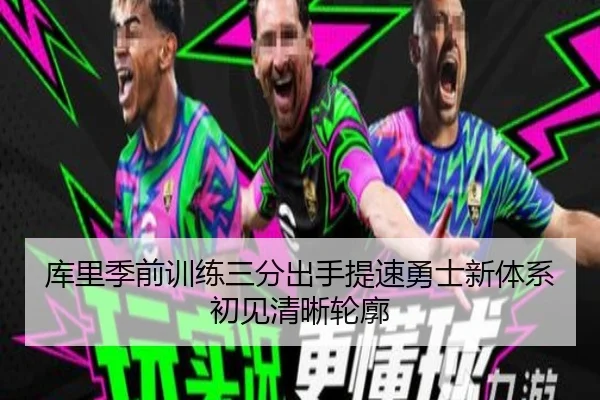 库里季前训练三分出手提速勇士新体系初见清晰轮廓